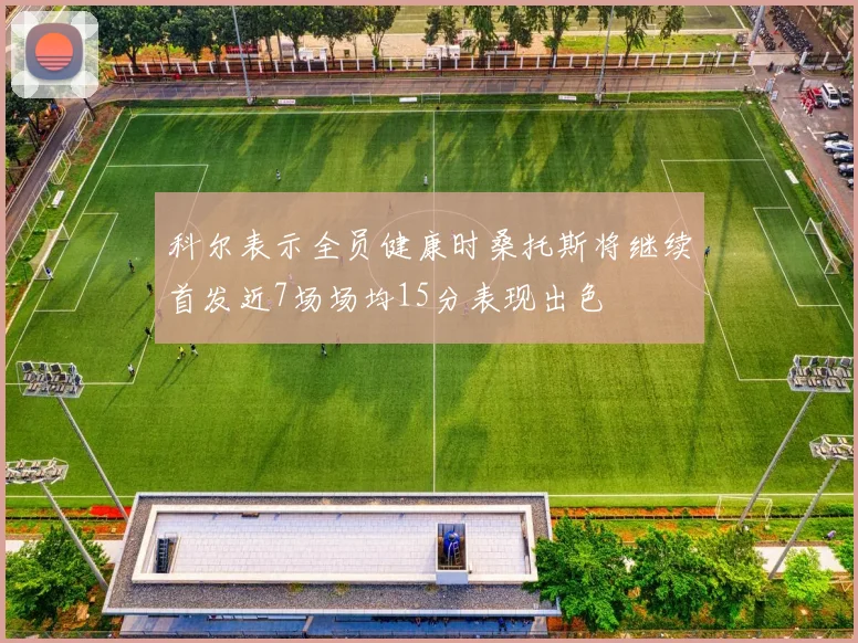 科尔表示全员健康时桑托斯将继续首发近7场场均15分表现出色