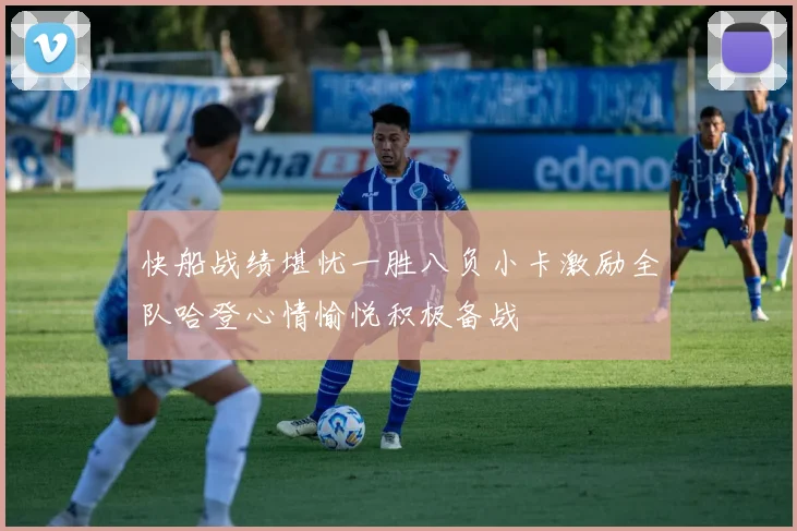快船战绩堪忧一胜八负小卡激励全队哈登心情愉悦积极备战