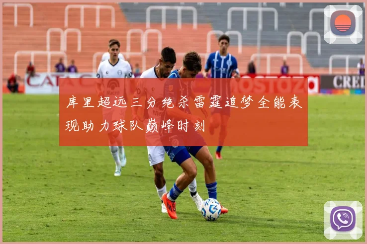 库里超远三分绝杀雷霆追梦全能表现助力球队巅峰时刻