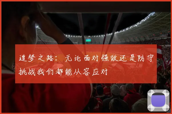 追梦之路：无论面对强敌还是防守挑战我们都能从容应对