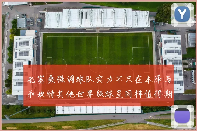 孔塞桑强调球队实力不只在本泽马和坎特其他世界级球星同样值得期待