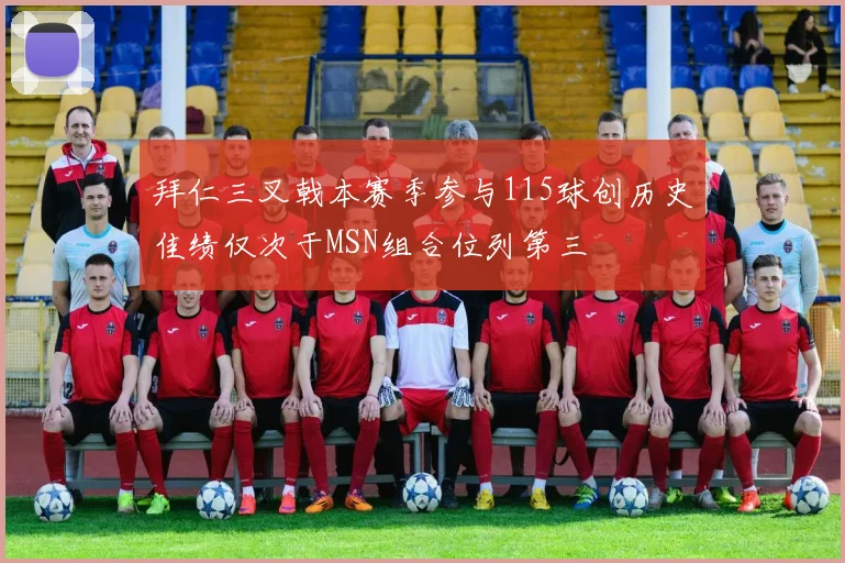 拜仁三叉戟本赛季参与115球创历史佳绩仅次于MSN组合位列第三