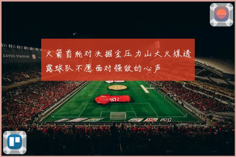 火箭首轮对决掘金压力山大火媒透露球队不愿面对强敌的心声