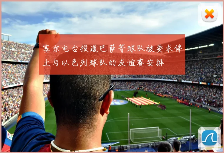 塞尔电台报道巴萨等球队被要求停止与以色列球队的友谊赛安排