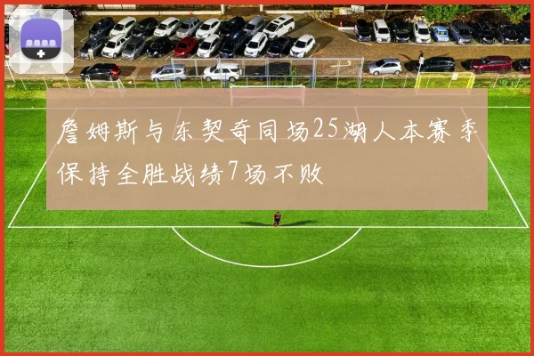 詹姆斯与东契奇同场25湖人本赛季保持全胜战绩7场不败